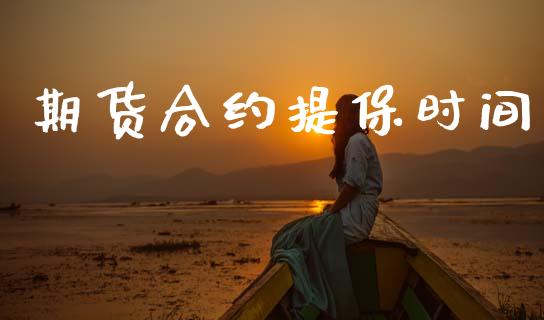 期货合约提保时间_https://m.kuaijiepai.net_货币基金_第1张