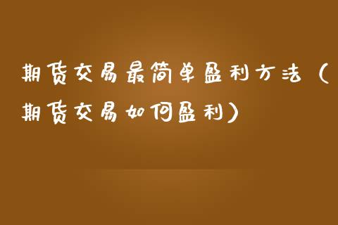 期货交易最简单盈利方法（期货交易如何盈利）_https://m.kuaijiepai.net_股票交易_第1张