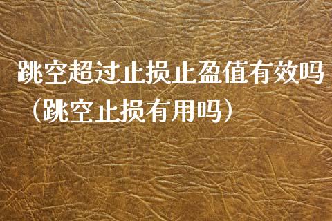 跳空超过止损止盈值有效吗(跳空止损有用吗)_债券投资_第1张_货币基金_债券投资_股票交易_资产证券化 跳空超过止损止盈值有效吗(跳空止损有用吗)_https://m.kuaijiepai.net_债券投资_第1张