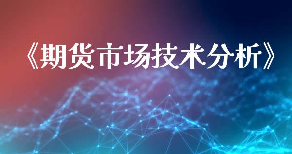 《期货市场技术分析》_https://m.kuaijiepai.net_债券投资_第1张