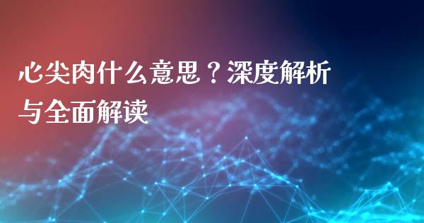 心尖肉什么意思？深度解析与全面解读_https://m.kuaijiepai.net_货币基金_第1张