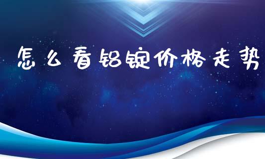 怎么看铝锭价格走势_https://m.kuaijiepai.net_债券投资_第1张