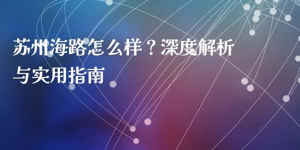苏州海路怎么样？深度解析与实用指南_https://m.kuaijiepai.net_股票交易_第1张