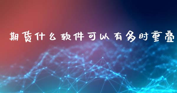 期货什么软件可以有多时重叠_https://m.kuaijiepai.net_股票交易_第1张