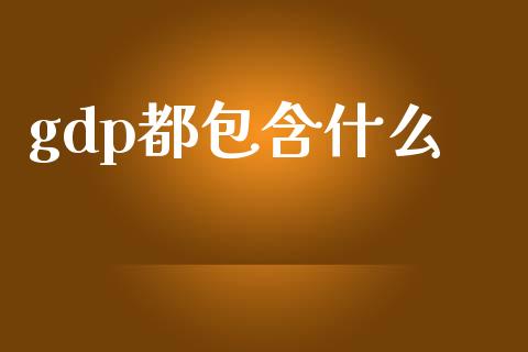 gdp都包含什么_https://m.kuaijiepai.net_债券投资_第1张