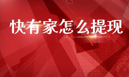 快有家怎么提现_https://m.kuaijiepai.net_货币基金_第1张