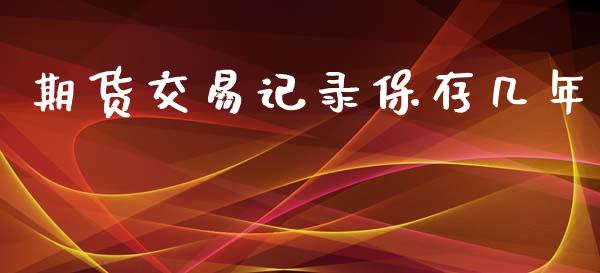 期货交易记录保存几年_https://m.kuaijiepai.net_债券投资_第1张
