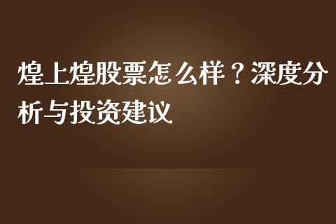 煌上煌股票怎么样？深度分析与投资建议_https://m.kuaijiepai.net_债券投资_第1张