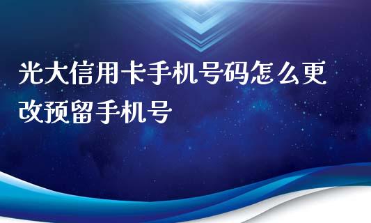 光大信用卡手机号码怎么更改预留手机号_https://m.kuaijiepai.net_货币基金_第1张