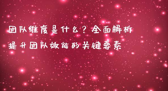 团队维度是什么？全面解析提升团队效能的关键要素_https://m.kuaijiepai.net_资产证券化_第1张