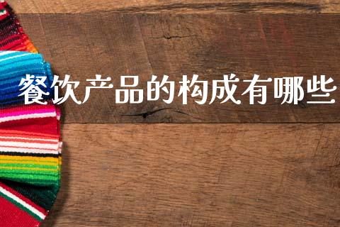 餐饮产品的构成有哪些_https://m.kuaijiepai.net_股票交易_第1张