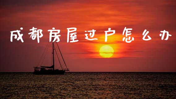 成都房屋过户怎么办_https://m.kuaijiepai.net_债券投资_第1张