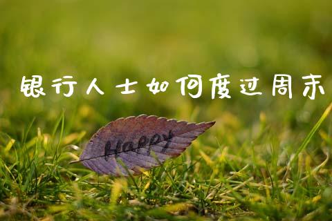 银行人士如何度过周末_https://m.kuaijiepai.net_货币基金_第1张