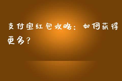 支付宝红包攻略：如何获得更多？_https://m.kuaijiepai.net_资产证券化_第1张