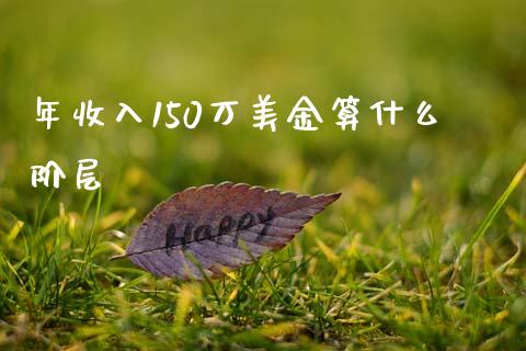 年收入150万美金算什么阶层_https://m.kuaijiepai.net_货币基金_第1张