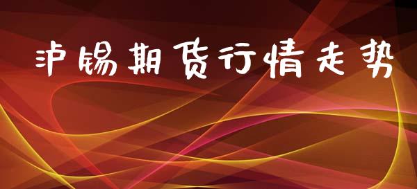 泸锡期货行情走势_https://m.kuaijiepai.net_股票交易_第1张