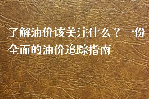 了解油价该关注什么？一份全面的油价追踪指南_https://m.kuaijiepai.net_股票交易_第1张