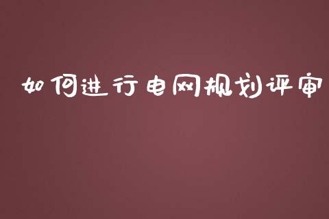 如何进行电网规划评审_https://m.kuaijiepai.net_货币基金_第1张