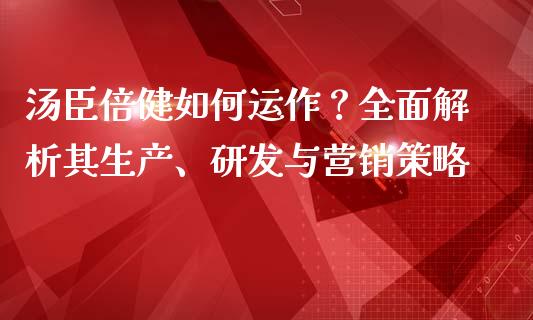 汤臣倍健如何运作？全面解析其生产、研发与营销策略_https://m.kuaijiepai.net_股票交易_第1张