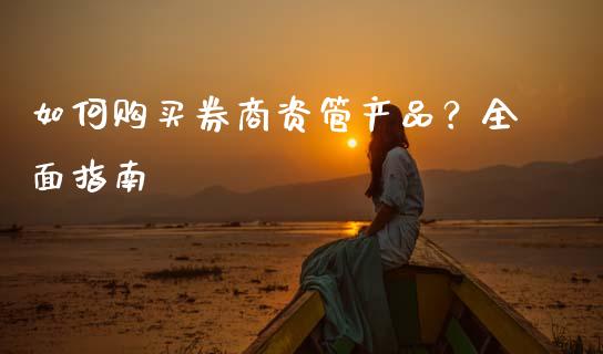 如何购买券商资管产品？全面指南_https://m.kuaijiepai.net_资产证券化_第1张