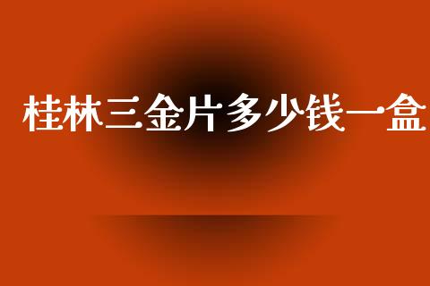 桂林三金片多少钱一盒_https://m.kuaijiepai.net_资产证券化_第1张