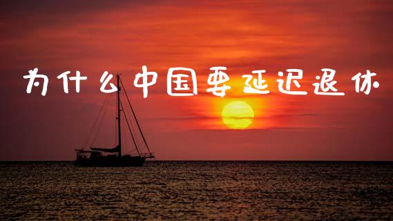 为什么中国要延迟退休_https://m.kuaijiepai.net_资产证券化_第1张