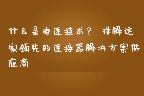 什么是电连技术？ 详解这家领先的连接器解决方案供应商_https://m.kuaijiepai.net_货币基金_第1张