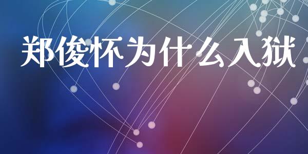 郑俊怀为什么入狱_https://m.kuaijiepai.net_股票交易_第1张