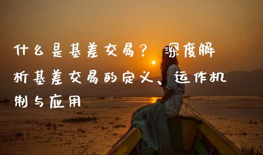 什么是基差交易? 深度解析基差交易的定义、运作机制与应用_资产证券化_第1张_货币基金_债券投资_股票交易_资产证券化 什么是基差交易? 深度解析基差交易的定义、运作机制与应用_https://m.kuaijiepai.net_资产证券化_第1张