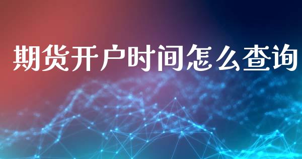 期货开户时间怎么查询_https://m.kuaijiepai.net_债券投资_第1张