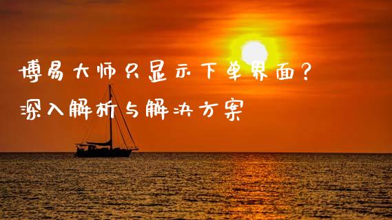 博易大师只显示下单界面？深入解析与解决方案_https://m.kuaijiepai.net_资产证券化_第1张