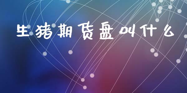 生猪期货盘叫什么_https://m.kuaijiepai.net_债券投资_第1张