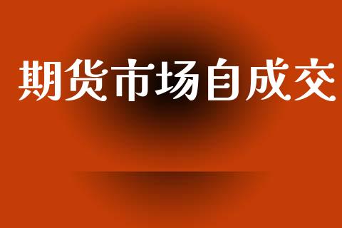 期货市场自成交_https://m.kuaijiepai.net_股票交易_第1张