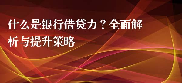 什么是银行借贷力?全面解析与提升策略_资产证券化_第1张_货币基金_债券投资_股票交易_资产证券化 什么是银行借贷力?全面解析与提升策略_https://m.kuaijiepai.net_资产证券化_第1张