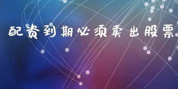 配资到期必须卖出股票_https://m.kuaijiepai.net_债券投资_第1张