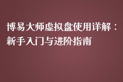 博易大师虚拟盘使用详解：新手入门与进阶指南_https://m.kuaijiepai.net_货币基金_第1张