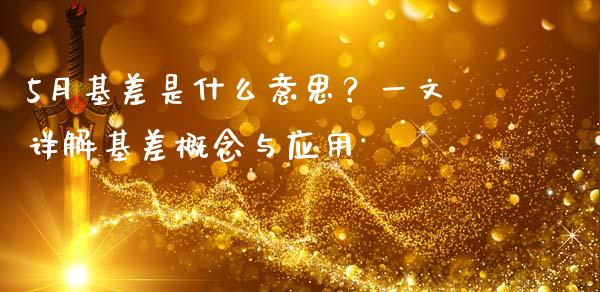 5月基差是什么意思？一文详解基差概念与应用_https://m.kuaijiepai.net_资产证券化_第1张