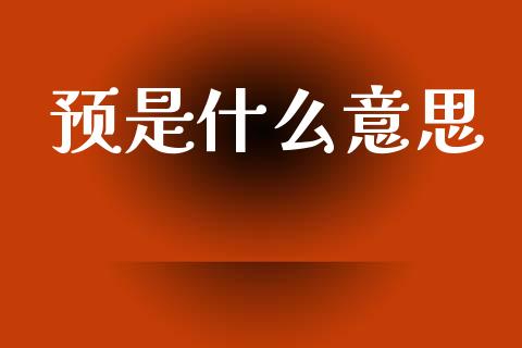 预是什么意思_https://m.kuaijiepai.net_债券投资_第1张