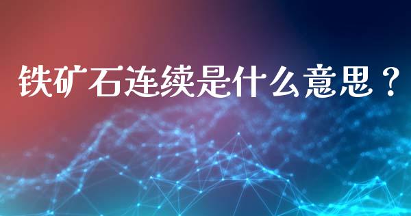铁矿石连续是什么意思?_股票交易_第1张_货币基金_债券投资_股票交易_资产证券化 铁矿石连续是什么意思?_https://m.kuaijiepai.net_股票交易_第1张