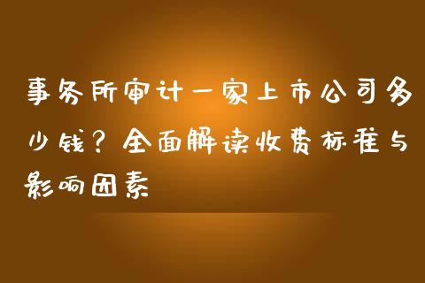 事务所审计一家上市公司多少钱？全面解读收费标准与影响因素_https://m.kuaijiepai.net_股票交易_第1张