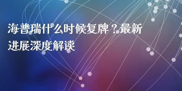 海普瑞什么时候复牌?最新进展深度解读_股票交易_第1张_货币基金_债券投资_股票交易_资产证券化 海普瑞什么时候复牌?最新进展深度解读_https://m.kuaijiepai.net_股票交易_第1张