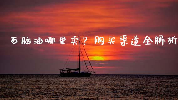 石脑油哪里卖？购买渠道全解析_https://m.kuaijiepai.net_债券投资_第1张