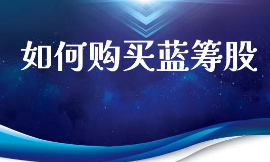 如何购买蓝筹股_https://m.kuaijiepai.net_股票交易_第1张
