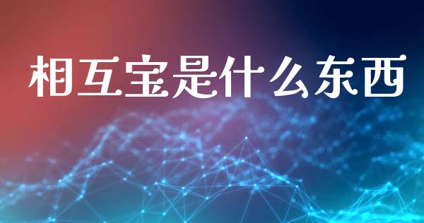 相互宝是什么东西_https://m.kuaijiepai.net_资产证券化_第1张