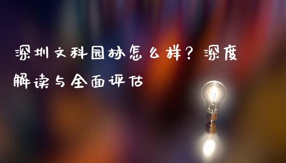 深圳文科园林怎么样？深度解读与全面评估_https://m.kuaijiepai.net_货币基金_第1张