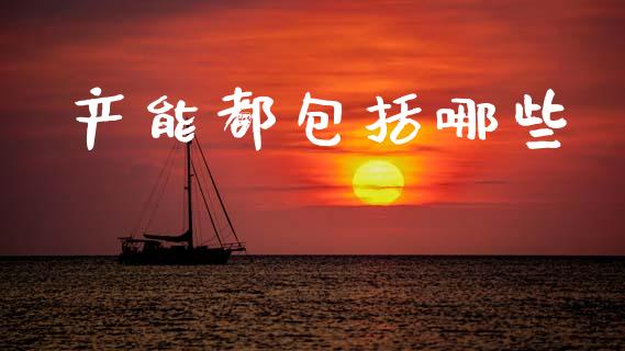 产能都包括哪些_https://m.kuaijiepai.net_货币基金_第1张