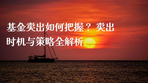 基金卖出如何把握？ 卖出时机与策略全解析_https://m.kuaijiepai.net_资产证券化_第1张