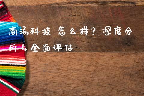 商汤科技 怎么样？深度分析与全面评估_https://m.kuaijiepai.net_货币基金_第1张