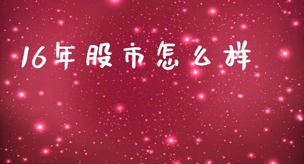 16年股市怎么样_https://m.kuaijiepai.net_股票交易_第1张