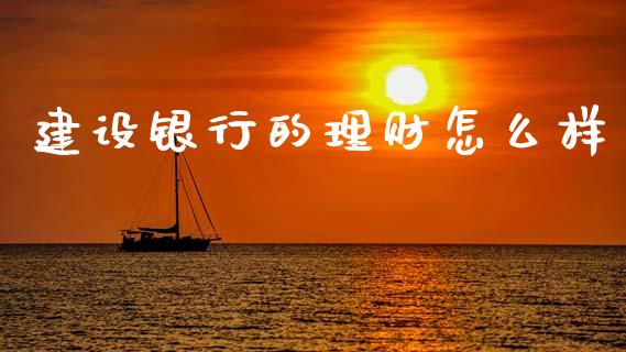 建设银行的理财怎么样_https://m.kuaijiepai.net_股票交易_第1张
